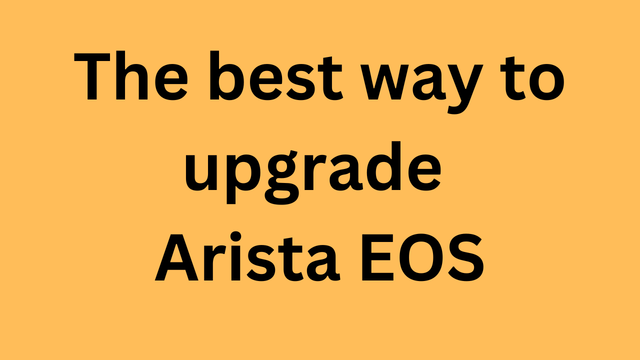 The best way to upgrade Arista EOS